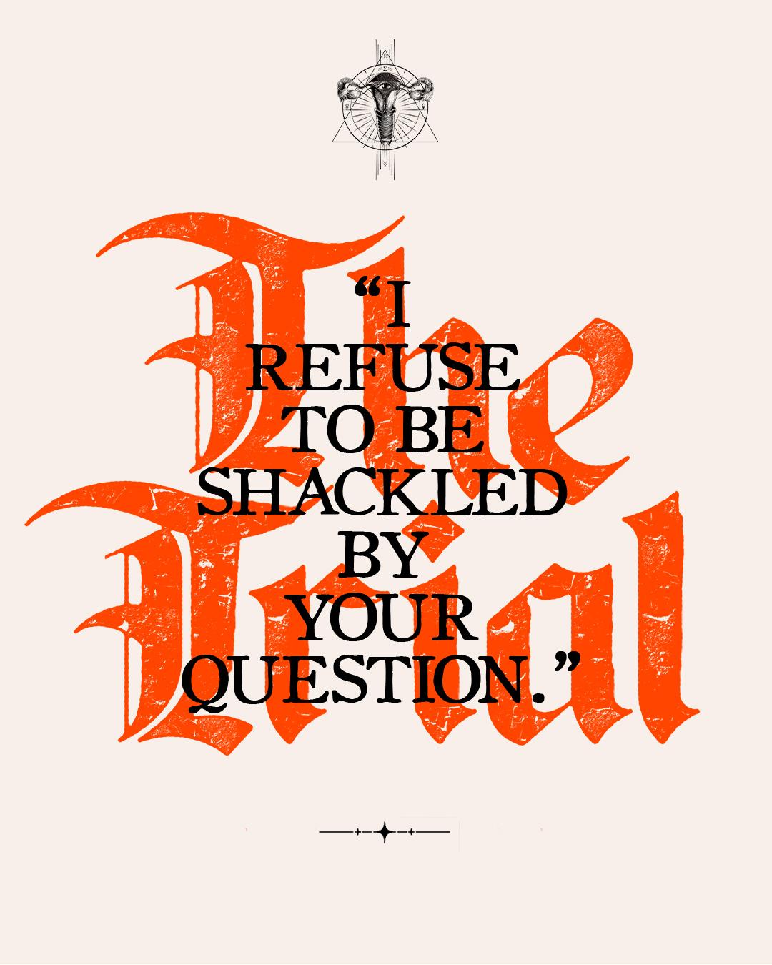 "I refuse to be shackled by your question."